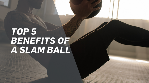 Top 5 benefits of using a slam ball